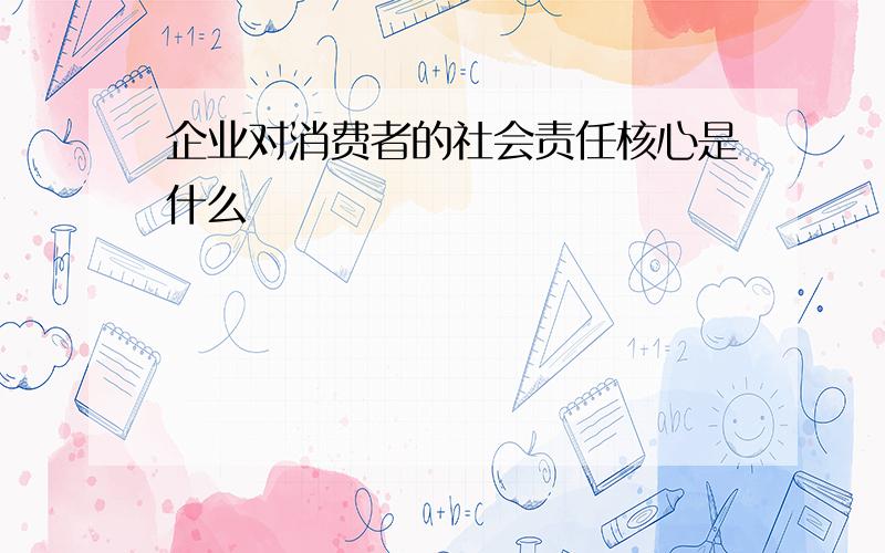 企业对消费者的社会责任核心是什么