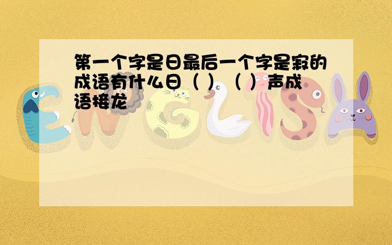 第一个字是日最后一个字是寂的成语有什么日（ ）（ ）声成语接龙