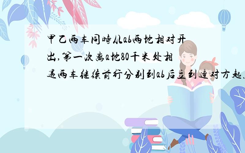 甲乙两车同时从ab两地相对开出,第一次离a地80千米处相遇两车继续前行分别到ab后立到达对方起点后,立即返回,第二次距B地60千米处第二次相遇,求AB两地距离?