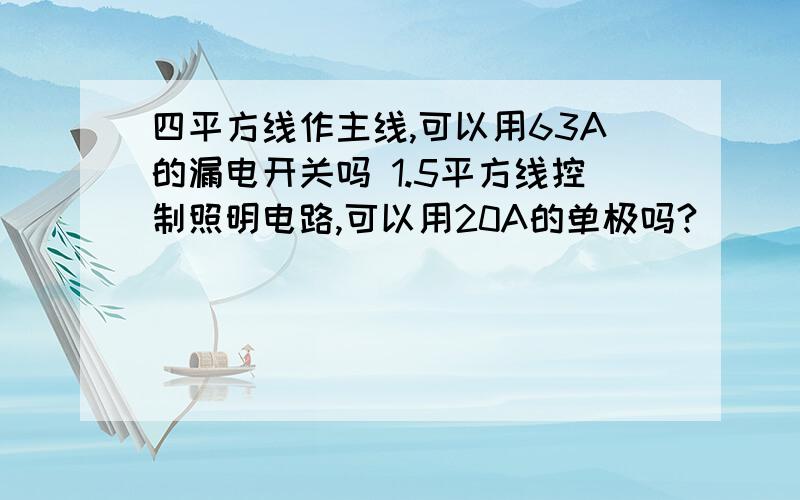 四平方线作主线,可以用63A的漏电开关吗 1.5平方线控制照明电路,可以用20A的单极吗?