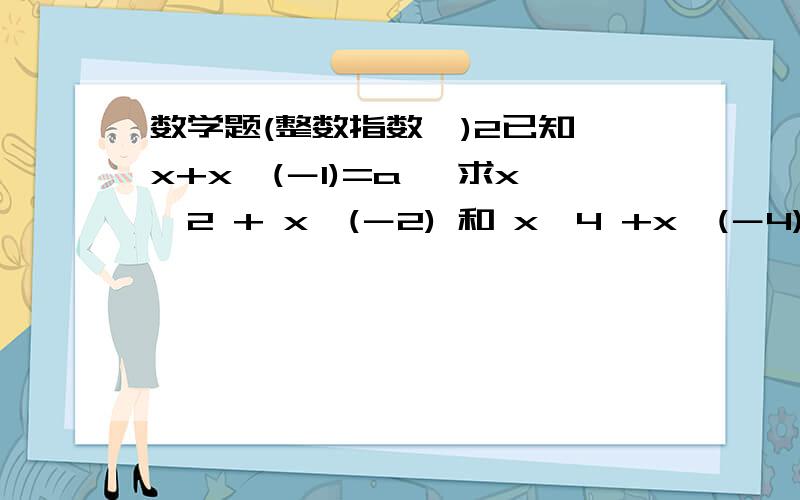 数学题(整数指数幂)2已知 x+x^(－1)=a ,求x^2 + x^(－2) 和 x^4 +x^(－4)