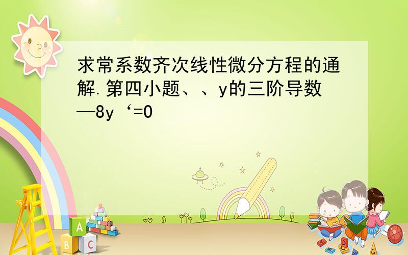 求常系数齐次线性微分方程的通解.第四小题、、y的三阶导数—8y‘=0