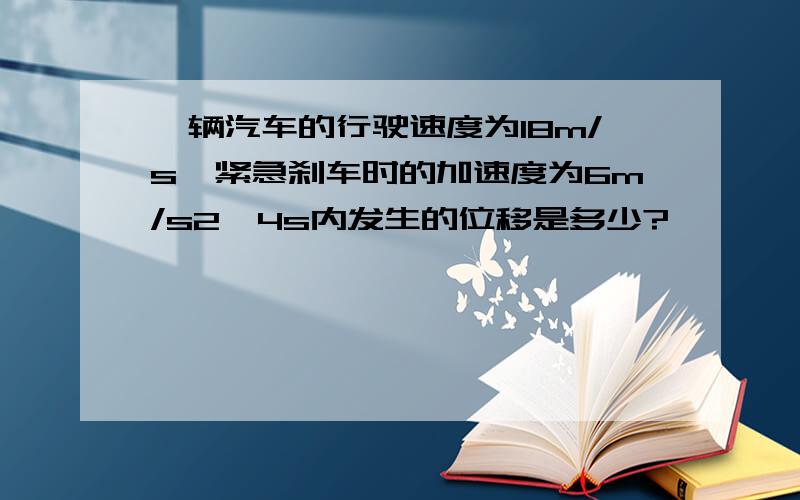 一辆汽车的行驶速度为18m/s,紧急刹车时的加速度为6m/s2,4s内发生的位移是多少?