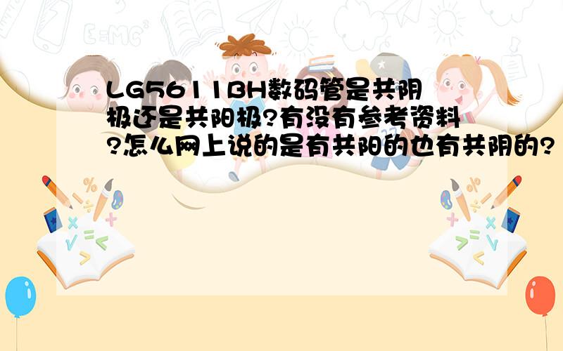 LG5611BH数码管是共阴极还是共阳极?有没有参考资料?怎么网上说的是有共阳的也有共阴的?