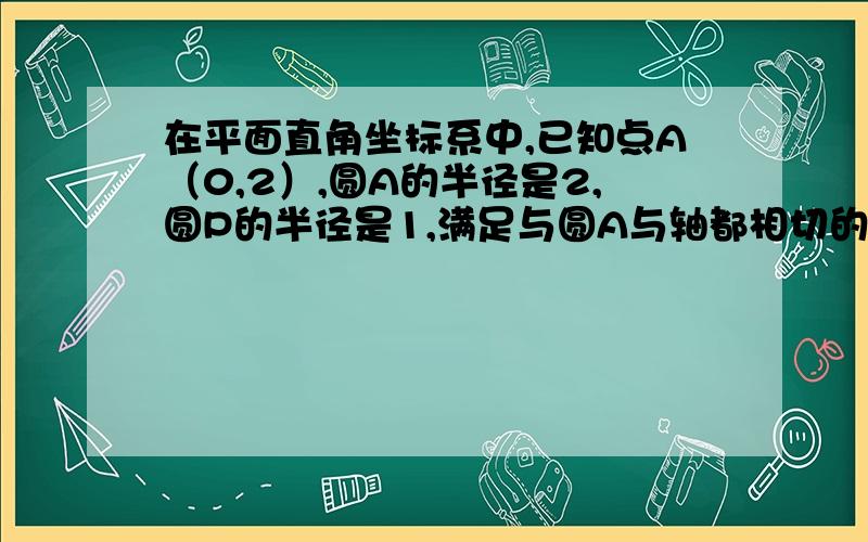 在平面直角坐标系中,已知点A（0,2）,圆A的半径是2,圆P的半径是1,满足与圆A与轴都相切的圆P有几个?