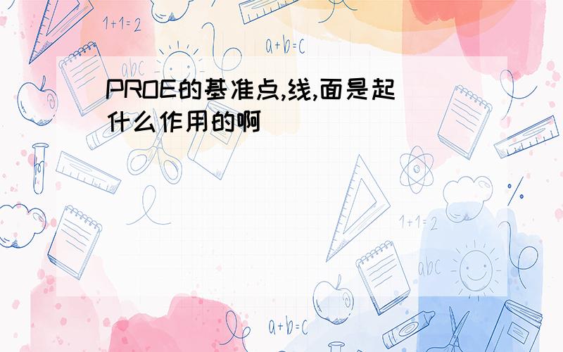 PROE的基准点,线,面是起什么作用的啊