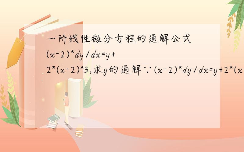 一阶线性微分方程的通解公式 (x-2)*dy/dx=y+2*(x-2)^3,求y的通解∵(x-2)*dy/dx=y+2*(x-2)³     ==>(x-2)dy=[y+2*(x-2)³]dx         ==>(x-2)dy-ydx=2*(x-2)³dx         ==>[(x-2)dy-ydx]/(x-2)²=2*(x-2)dx         ==&g