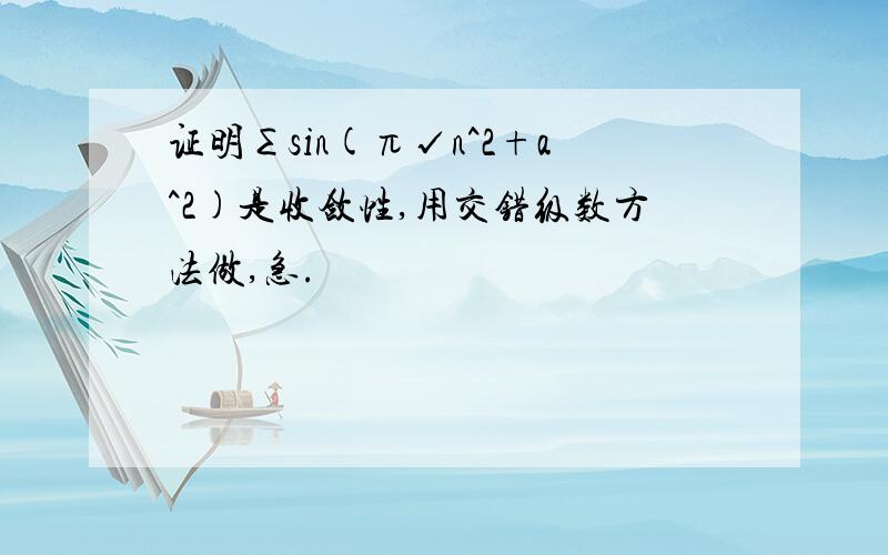 证明∑sin(π√n^2+a^2)是收敛性,用交错级数方法做,急.