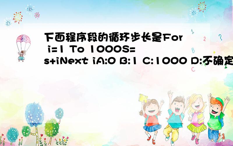 下面程序段的循环步长是For i=1 To 1000S=s+iNext iA:0 B:1 C:1000 D:不确定