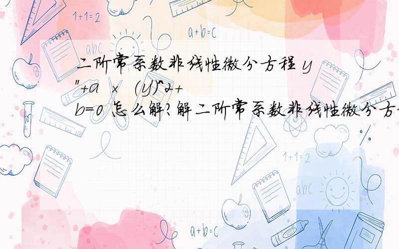 二阶常系数非线性微分方程 y''+a × (y')^2+b=0 怎么解?解二阶常系数非线性微分方程  y''+a × (y')^2+b=0   其中a,b 为常数,请高手指点.