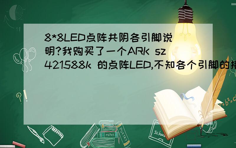 8*8LED点阵共阴各引脚说明?我购买了一个ARK sz421588k 的点阵LED,不知各个引脚的接线情况,以便于能将它接到单片机上~