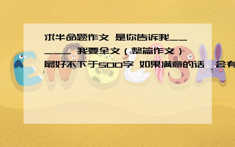 求半命题作文 是你告诉我_____ 我要全文（整篇作文）最好不下于500字 如果满意的话,会有很多人支持你的那 大哥哥