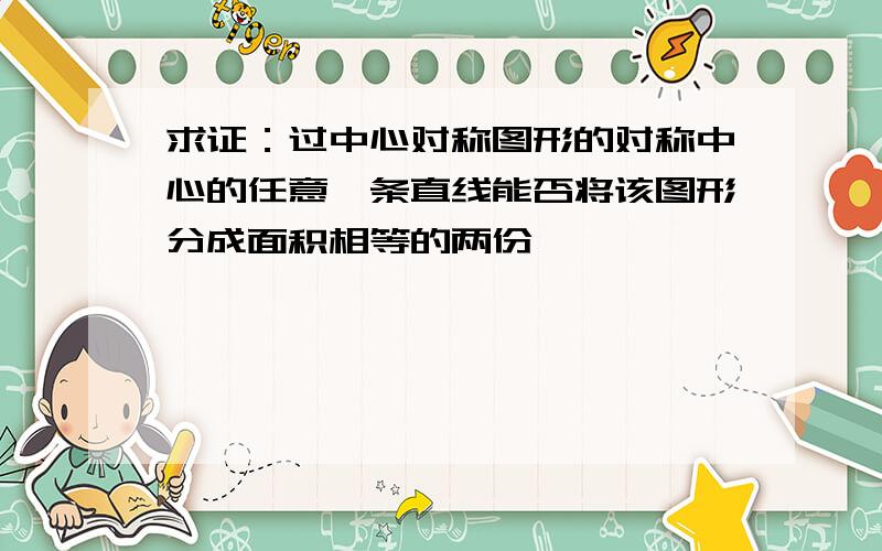 求证：过中心对称图形的对称中心的任意一条直线能否将该图形分成面积相等的两份