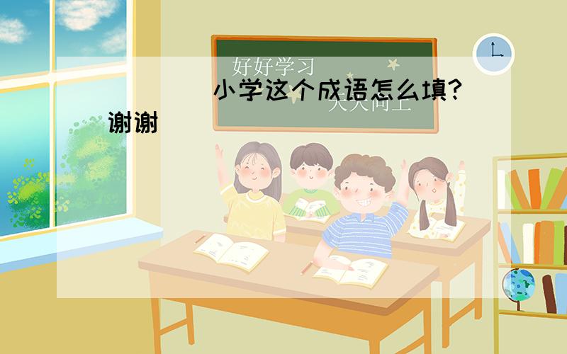 （）（）小学这个成语怎么填?谢谢