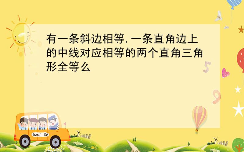 有一条斜边相等,一条直角边上的中线对应相等的两个直角三角形全等么