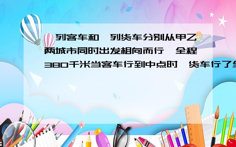 一列客车和一列货车分别从甲乙两城市同时出发相向而行,全程380千米当客车行到中点时,货车行了全程的4/11两车相遇时货车行了多少千米