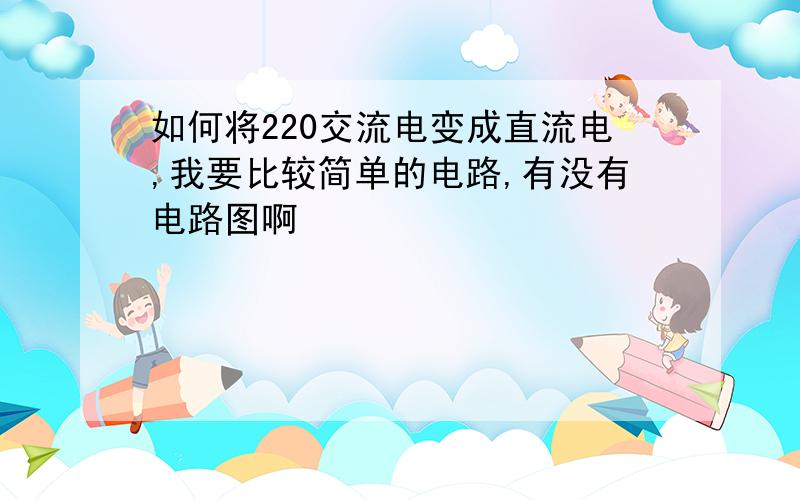 如何将220交流电变成直流电,我要比较简单的电路,有没有电路图啊