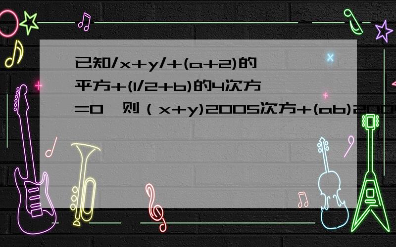 已知/x+y/+(a+2)的平方+(1/2+b)的4次方=0,则（x+y)2005次方+(ab)2004次方-3a的值为?