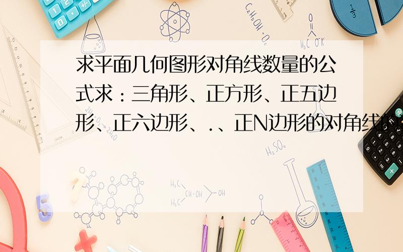 求平面几何图形对角线数量的公式求：三角形、正方形、正五边形、正六边形、.、正N边形的对角线的数目的公式