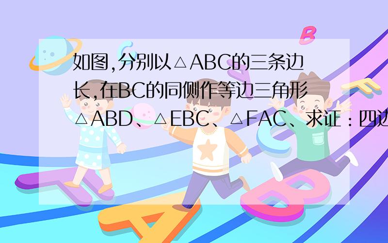 如图,分别以△ABC的三条边长,在BC的同侧作等边三角形△ABD、△EBC、△FAC、求证：四边形ADEF是平行四边形（急需）