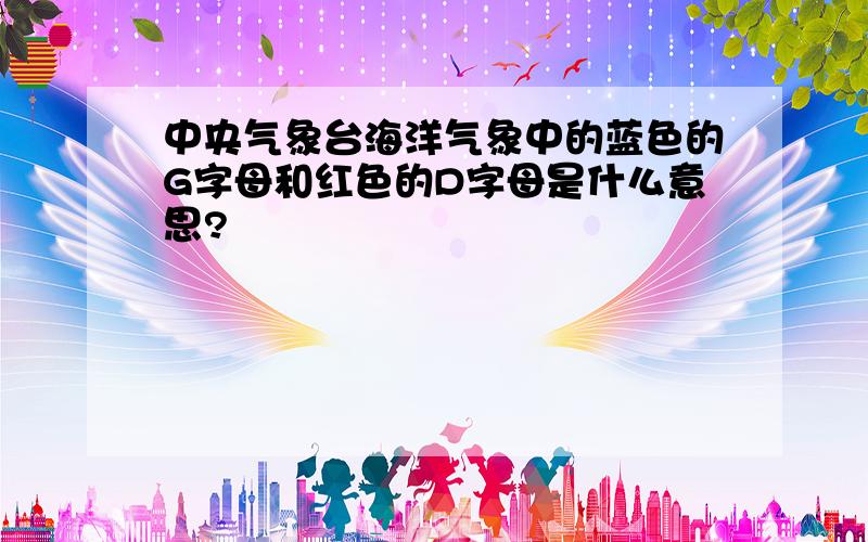 中央气象台海洋气象中的蓝色的G字母和红色的D字母是什么意思?