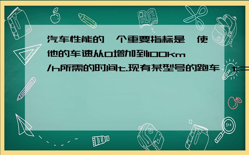 汽车性能的一个重要指标是,使他的车速从0增加到100km/h所需的时间t.现有某型号的跑车,t=5.2s.问：这辆跑车以最高的加速度使它的时速从72km/h增加到180km/h的过程中,行驶了多少距离?需要多少时