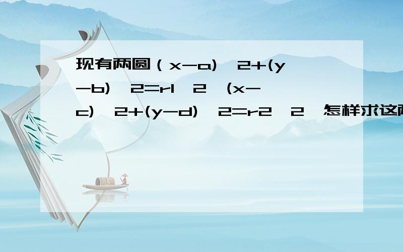 现有两圆（x-a)^2+(y-b)^2=r1^2,(x-c)^2+(y-d)^2=r2^2,怎样求这两圆的公切线的方程.请给出确切的解题步骤和图形