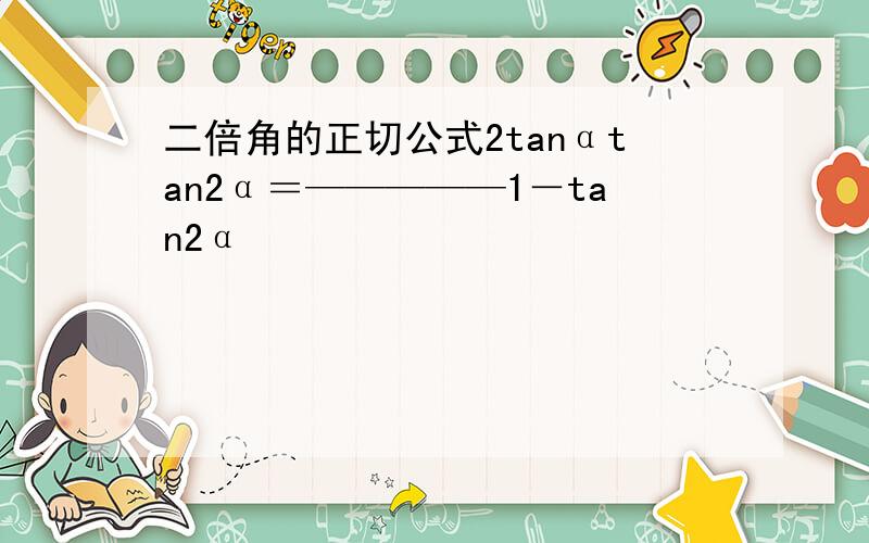 二倍角的正切公式2tanαtan2α＝—————1－tan2α