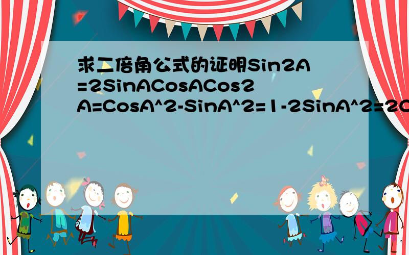 求二倍角公式的证明Sin2A=2SinACosACos2A=CosA^2-SinA^2=1-2SinA^2=2CosA^2-1tan2A=2tanA/（1-tanA^2）这三个