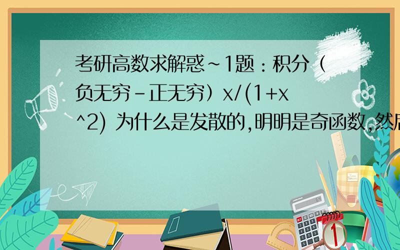 考研高数求解惑~1题：积分（负无穷-正无穷）x/(1+x^2) 为什么是发散的,明明是奇函数,然后=02题：星形线x=a(cost)^3 y=a（sint）^3 绕x轴旋转面的全面积.S=4S1=4*积分（0-π/2）2π*y（t）*根号下x导数方