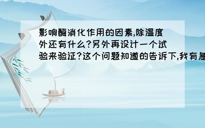 影响酶消化作用的因素,除温度外还有什么?另外再设计一个试验来验证?这个问题知道的告诉下,我有急用