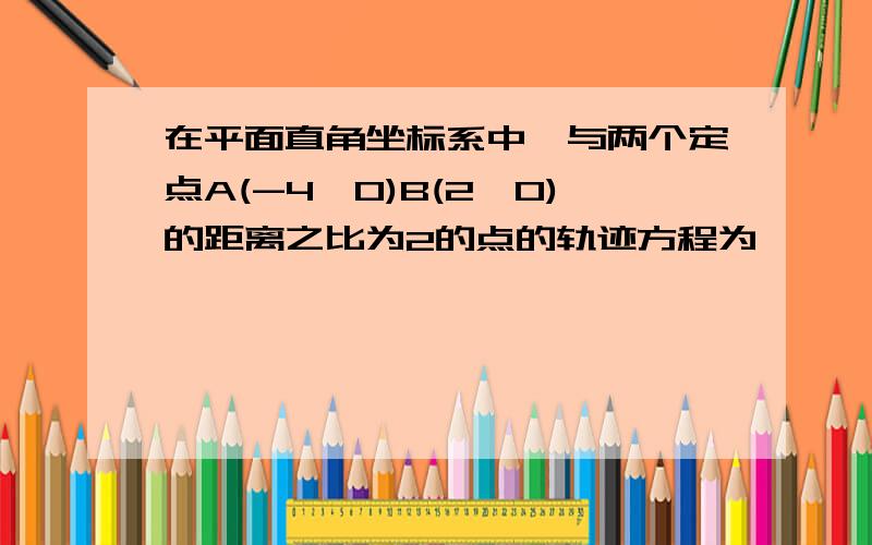 在平面直角坐标系中,与两个定点A(-4,0)B(2,0)的距离之比为2的点的轨迹方程为