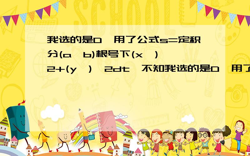 我选的是D,用了公式s=定积分(a,b)根号下(x')^2+(y')^2dt,不知我选的是D,用了公式s=定积分(a,b)根号下(x')^2+(y')^2dt,