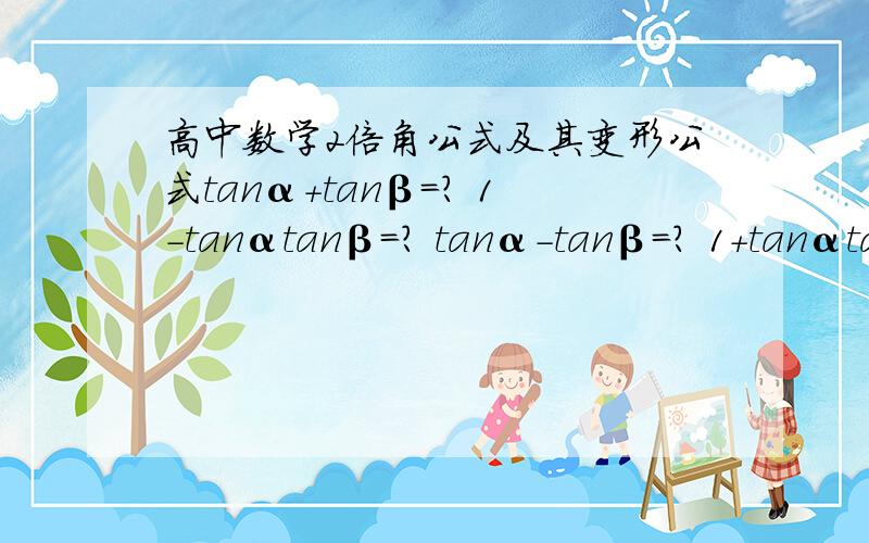 高中数学2倍角公式及其变形公式tanα+tanβ=? 1-tanαtanβ=? tanα-tanβ=? 1+tanαtanβ=? sin2α=? tan2α=? cos2α=?=?=?1+(-)sin2α=?    1+(-)sinα=? 1+cosα=? 1-cosα=? 1+cos2α=? 1-cos2α= ?sin²α=? cos²α=? sin²α/2=? cos