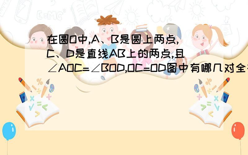 在圆O中,A、B是圆上两点,C、D是直线AB上的两点,且∠AOC=∠BOD,OC=OD图中有哪几对全等三角形,试说明理由