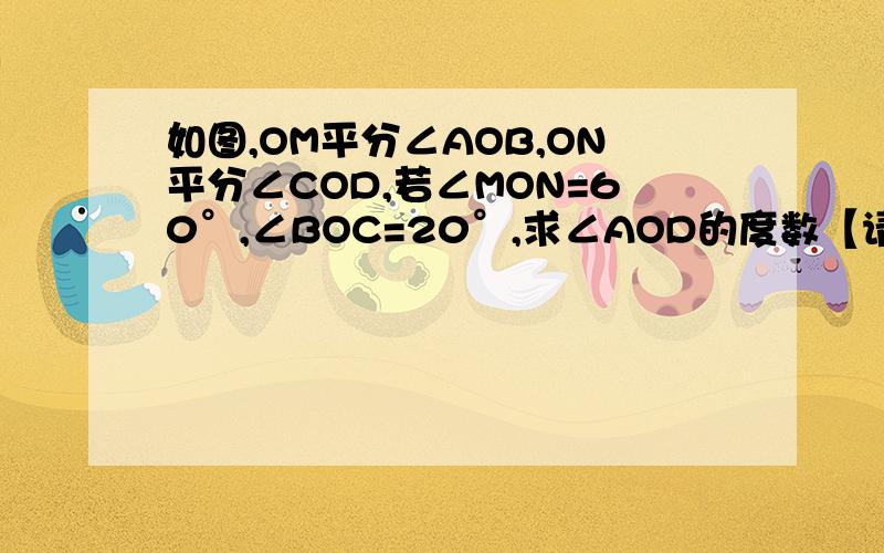 如图,OM平分∠AOB,ON平分∠COD,若∠MON=60°,∠BOC=20°,求∠AOD的度数【请用方程解!】直接设∠AOD为x.然后列出方程、写计算过程、答案.就OK了！不要推理的！