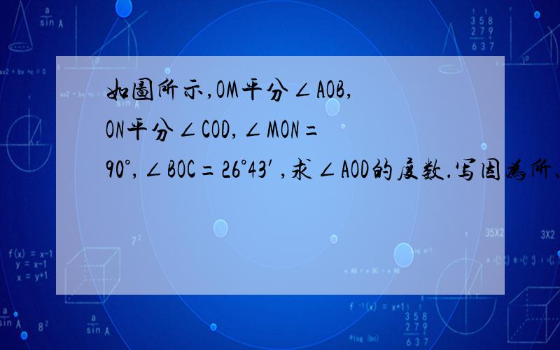 如图所示,OM平分∠AOB,ON平分∠COD,∠MON=90°,∠BOC=26°43′,求∠AOD的度数．写因为所以