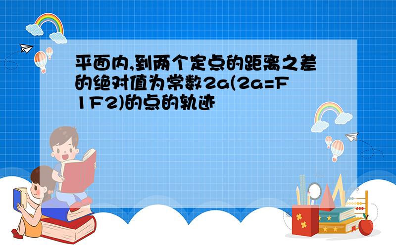 平面内,到两个定点的距离之差的绝对值为常数2a(2a=F1F2)的点的轨迹