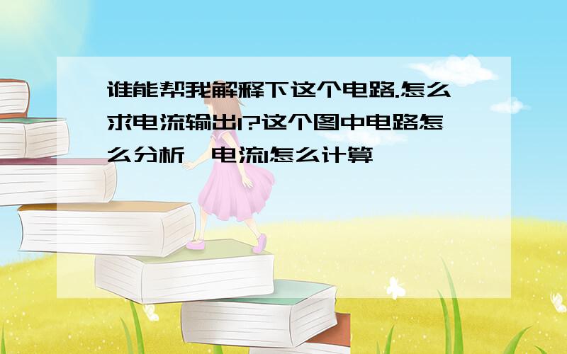 谁能帮我解释下这个电路.怎么求电流输出I?这个图中电路怎么分析,电流I怎么计算