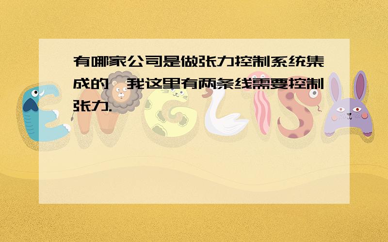 有哪家公司是做张力控制系统集成的,我这里有两条线需要控制张力.