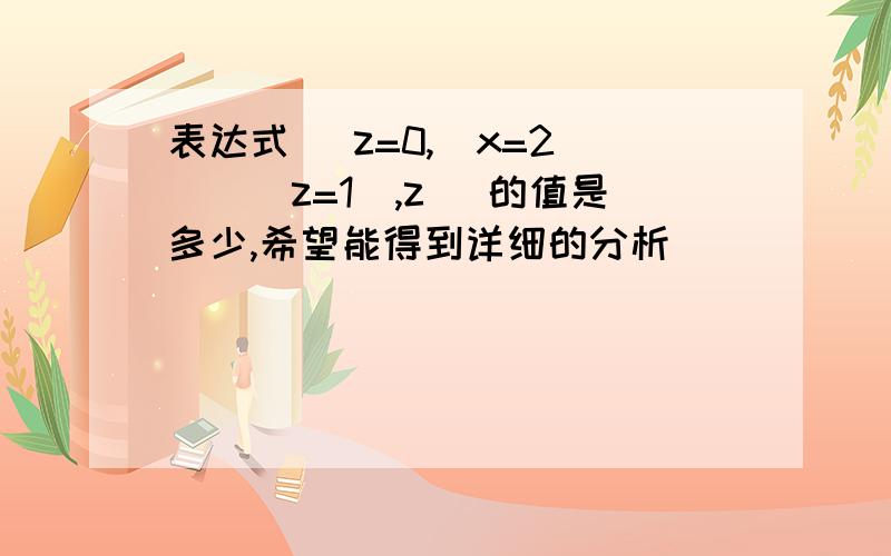 表达式 (z=0,(x=2)||(z=1),z) 的值是多少,希望能得到详细的分析