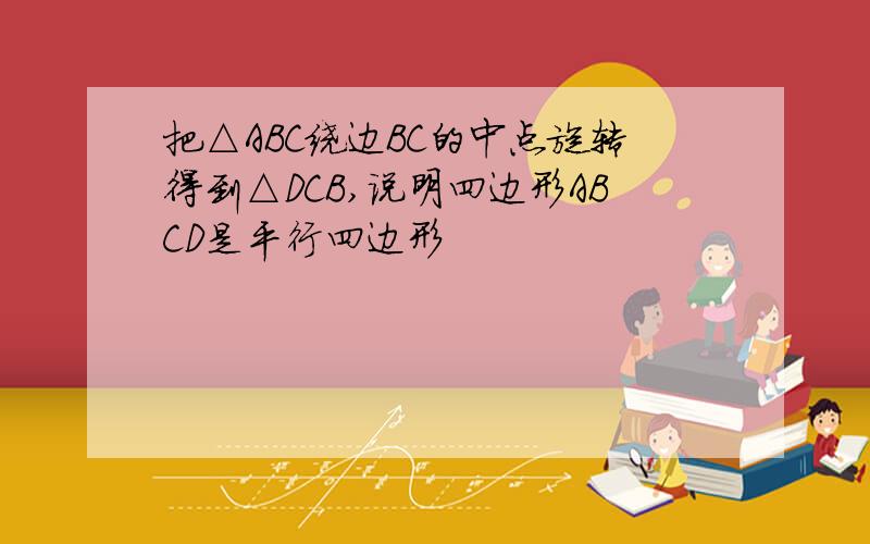 把△ABC绕边BC的中点旋转得到△DCB,说明四边形ABCD是平行四边形