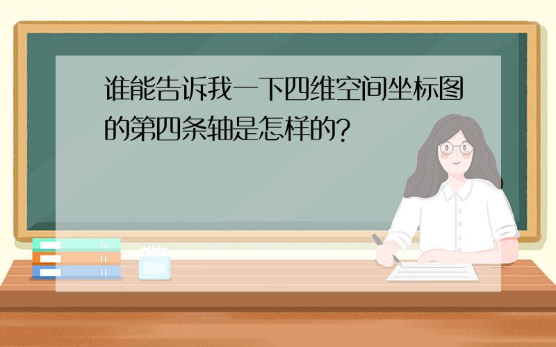 谁能告诉我一下四维空间坐标图的第四条轴是怎样的?