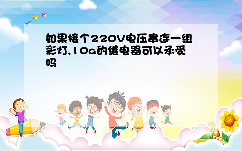 如果接个220V电压串连一组彩灯,10a的继电器可以承受吗