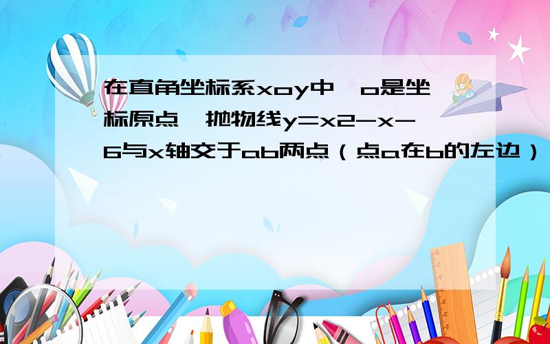 在直角坐标系xoy中,o是坐标原点,抛物线y=x2-x-6与x轴交于ab两点（点a在b的左边）,与y轴交于点c,如果点m在轴右侧的抛物线上,s△amo=三分之二s△boc,求m坐标!