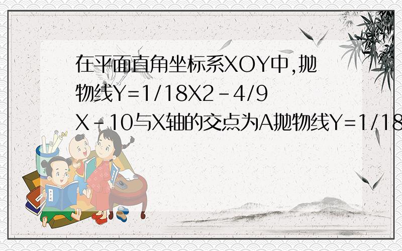 在平面直角坐标系XOY中,抛物线Y=1/18X2-4/9X-10与X轴的交点为A抛物线Y=1/18X2-4/9X-10与X轴的交点为A,与Y轴的交点为B,过B点作X轴的平行线BC交抛物线于点C,连接AC,现在两动点P,Q分别从O,C两点同时出发,