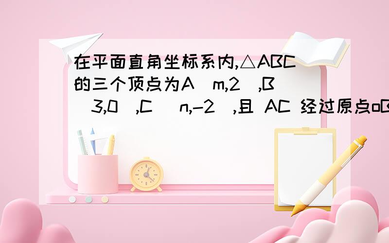 在平面直角坐标系内,△ABC的三个顶点为A(m,2）,B（3,0）,C (n,-2),且 AC 经过原点oBH⊥AC于H,则Ac×BH的值为?（用初一的方法）