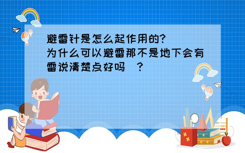 避雷针是怎么起作用的?```为什么可以避雷那不是地下会有雷说清楚点好吗`?