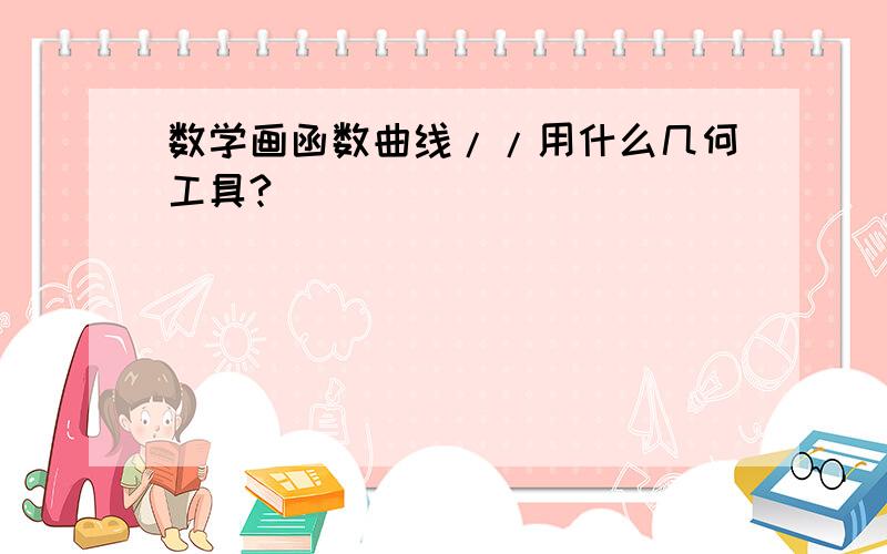 数学画函数曲线//用什么几何工具?