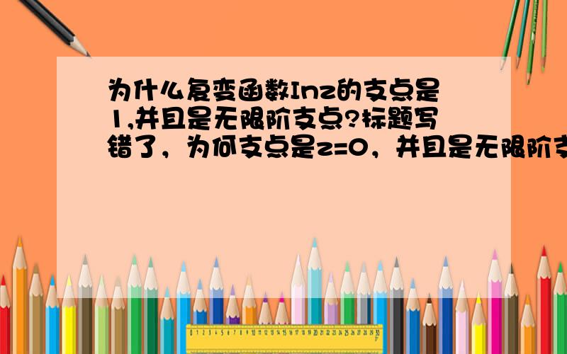 为什么复变函数Inz的支点是1,并且是无限阶支点?标题写错了，为何支点是z=0，并且是无限阶支点？